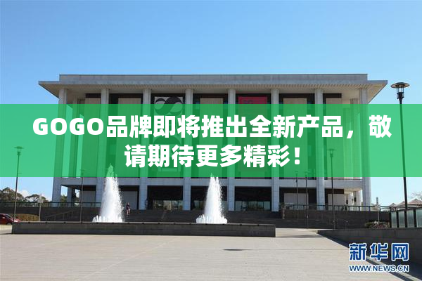 GOGO品牌即将推出全新产品，敬请期待更多精彩！