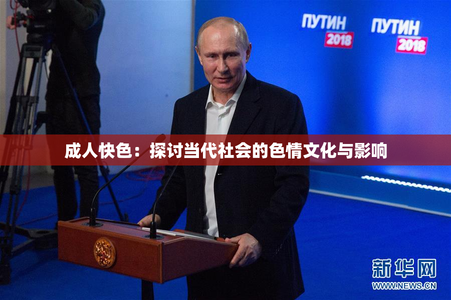 成人快色：探讨当代社会的色情文化与影响