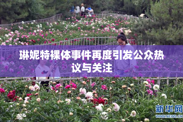 琳妮特裸体事件再度引发公众热议与关注