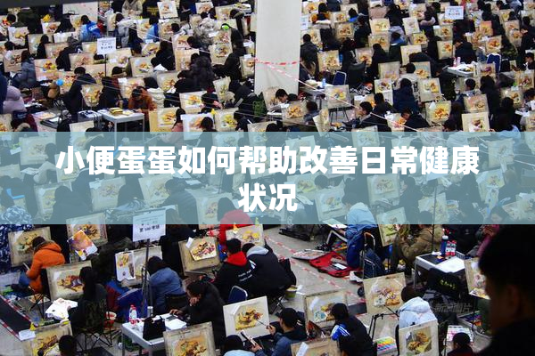 小便蛋蛋如何帮助改善日常健康状况