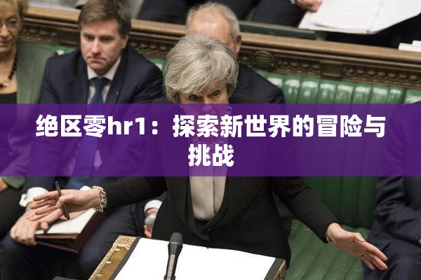 绝区零hr1：探索新世界的冒险与挑战