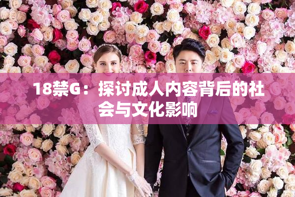 18禁G：探讨成人内容背后的社会与文化影响