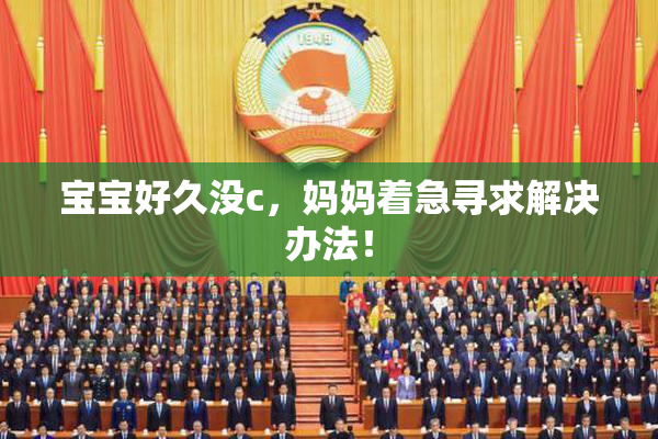 宝宝好久没c，妈妈着急寻求解决办法！