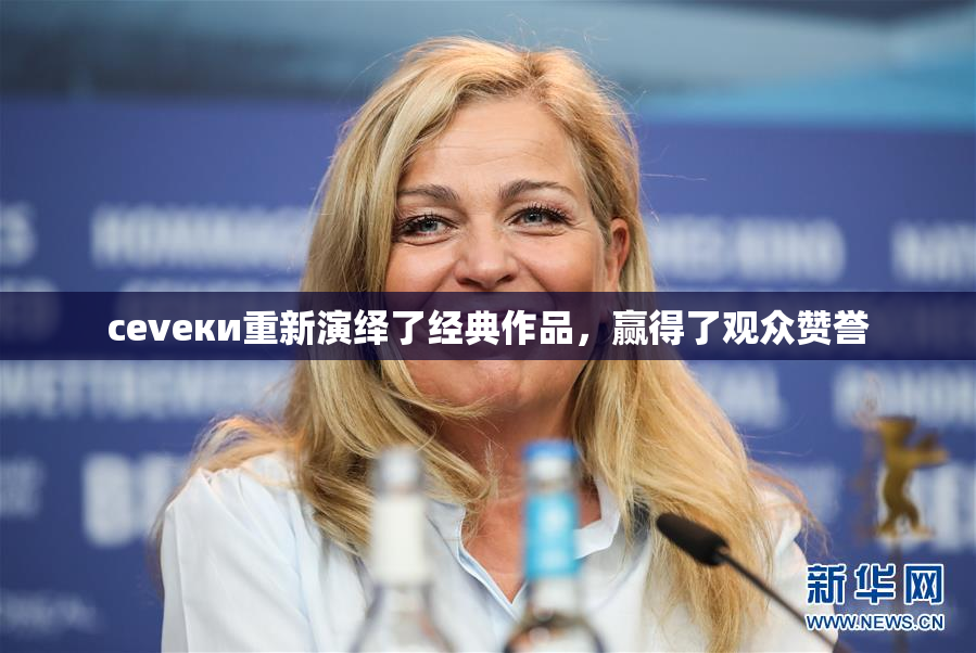cevеки重新演绎了经典作品，赢得了观众赞誉