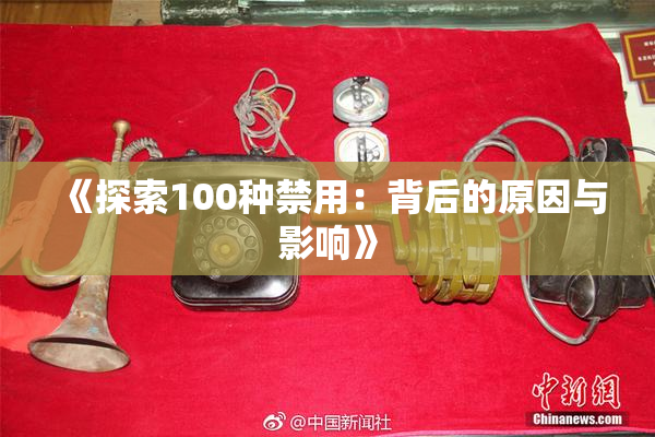 《探索100种禁用：背后的原因与影响》
