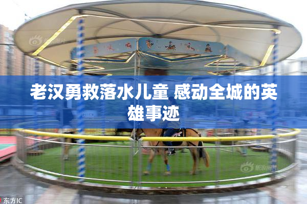老汉勇救落水儿童 感动全城的英雄事迹