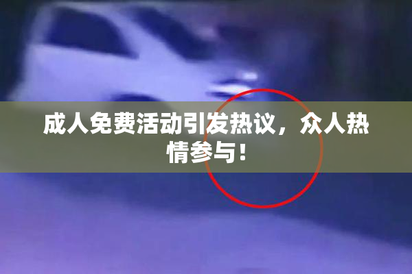 成人免费活动引发热议，众人热情参与！