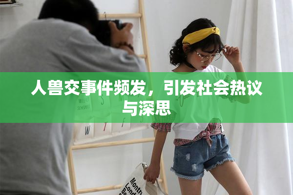 人兽交事件频发，引发社会热议与深思