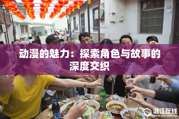 动漫的魅力：探索角色与故事的深度交织