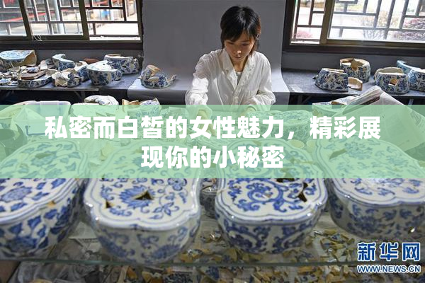私密而白皙的女性魅力，精彩展现你的小秘密