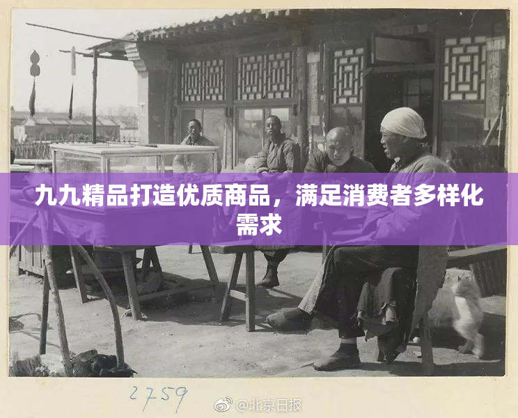 九九精品打造优质商品，满足消费者多样化需求