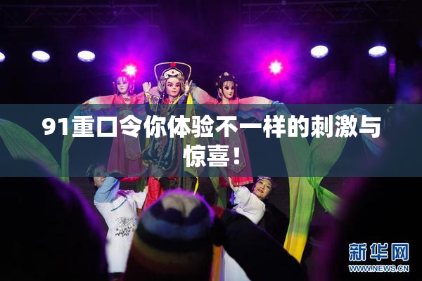 91重口令你体验不一样的刺激与惊喜！