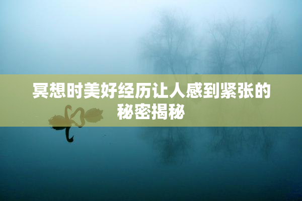 冥想时美好经历让人感到紧张的秘密揭秘