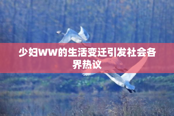 少妇WW的生活变迁引发社会各界热议