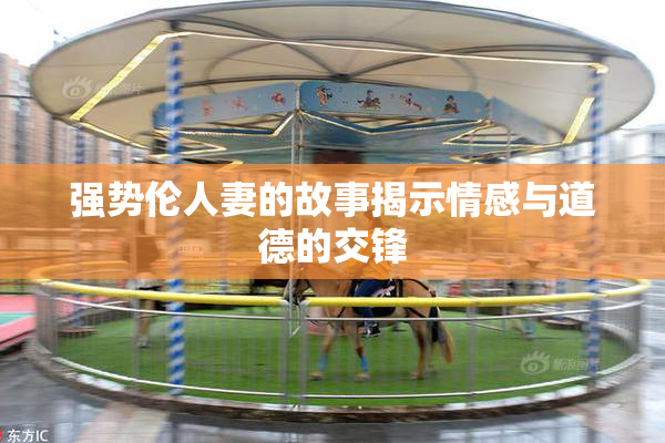 强势伦人妻的故事揭示情感与道德的交锋