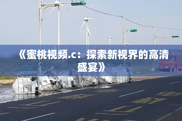 《蜜桃视频.c：探索新视界的高清盛宴》