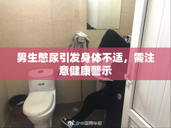 男生憋尿引发身体不适，需注意健康警示