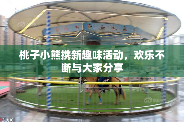 桃子小熊携新趣味活动，欢乐不断与大家分享
