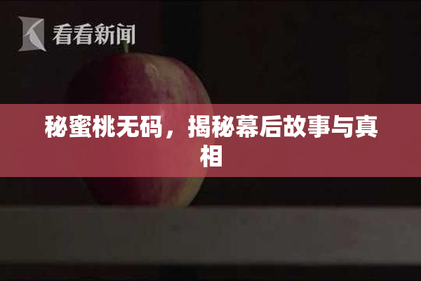 秘蜜桃无码，揭秘幕后故事与真相