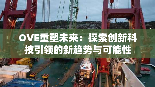 OVE重塑未来：探索创新科技引领的新趋势与可能性