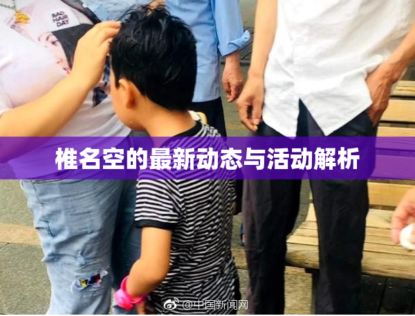 椎名空的最新动态与活动解析