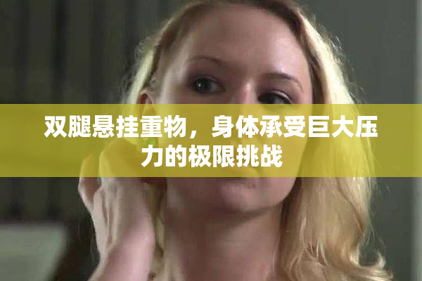 双腿悬挂重物，身体承受巨大压力的极限挑战