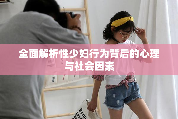 全面解析性少妇行为背后的心理与社会因素