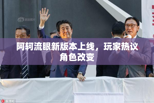 阿轲流眼新版本上线，玩家热议角色改变