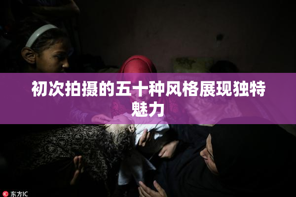 初次拍摄的五十种风格展现独特魅力
