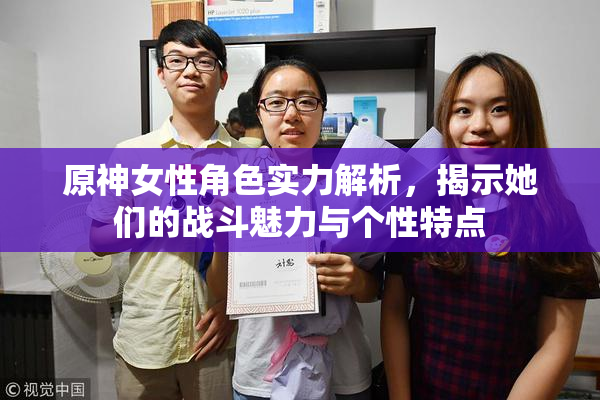原神女性角色实力解析，揭示她们的战斗魅力与个性特点