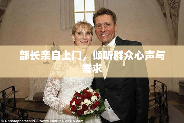部长亲自上门，倾听群众心声与需求
