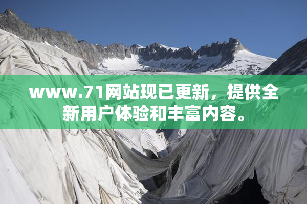 www.71网站现已更新，提供全新用户体验和丰富内容。
