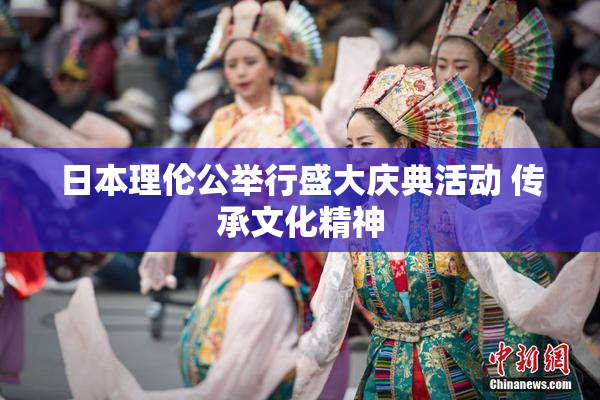 日本理伦公举行盛大庆典活动 传承文化精神