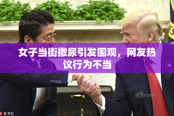 女子当街撒尿引发围观，网友热议行为不当