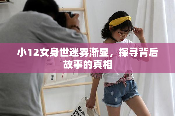 小12女身世迷雾渐显，探寻背后故事的真相