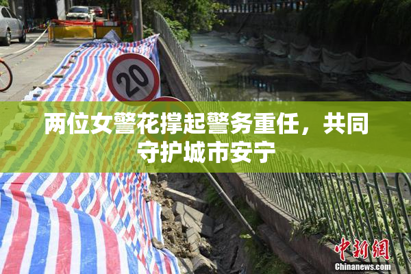 两位女警花撑起警务重任，共同守护城市安宁