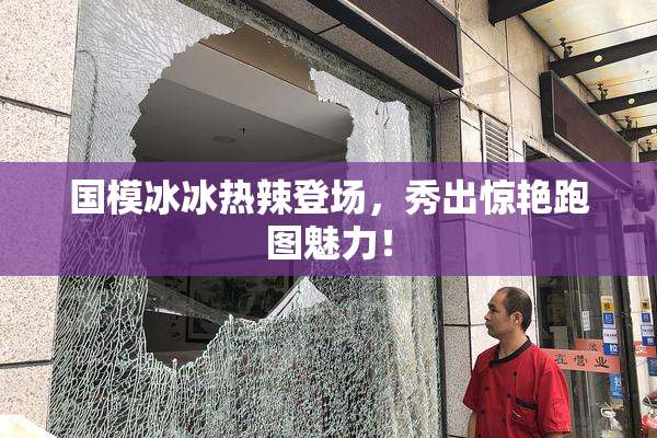 国模冰冰热辣登场，秀出惊艳跑图魅力！