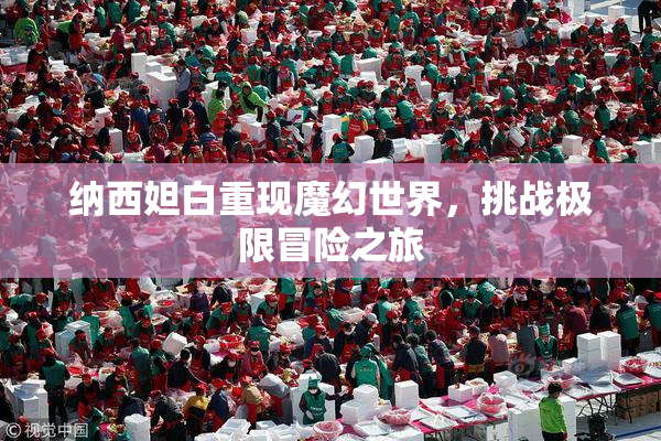 纳西妲白重现魔幻世界，挑战极限冒险之旅