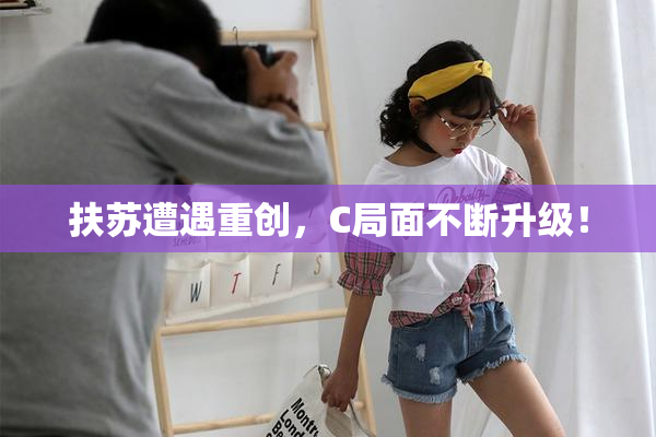 扶苏遭遇重创，C局面不断升级！