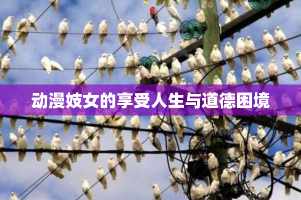 动漫妓女的享受人生与道德困境