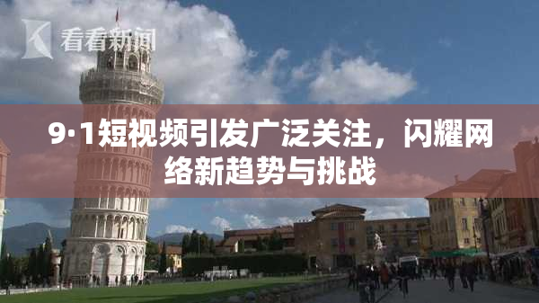 9·1短视频引发广泛关注，闪耀网络新趋势与挑战