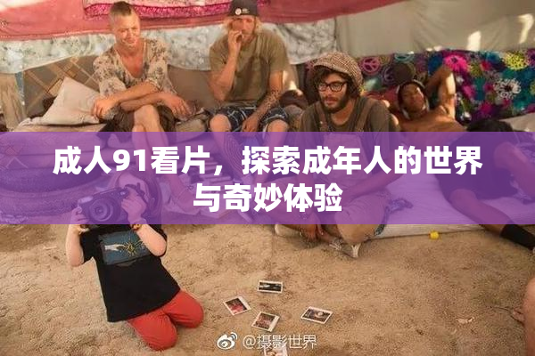 成人91看片，探索成年人的世界与奇妙体验