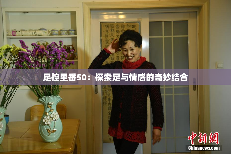 足控里番50：探索足与情感的奇妙结合