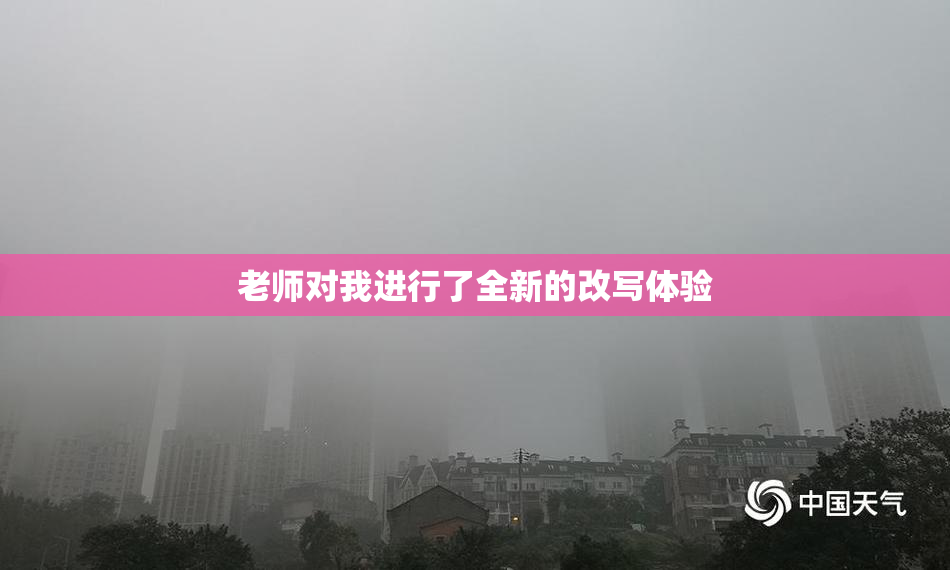 老师对我进行了全新的改写体验