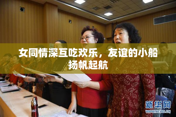 女同情深互吃欢乐，友谊的小船扬帆起航