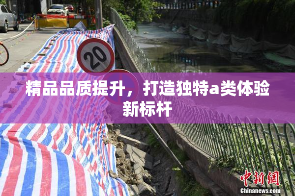 精品品质提升，打造独特a类体验新标杆