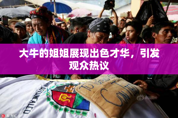 大牛的姐姐展现出色才华，引发观众热议