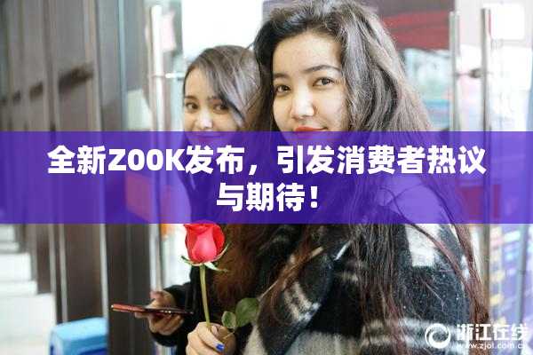 全新Z00K发布，引发消费者热议与期待！
