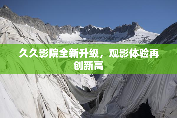 久久影院全新升级，观影体验再创新高