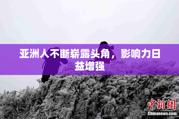 亚洲人不断崭露头角，影响力日益增强